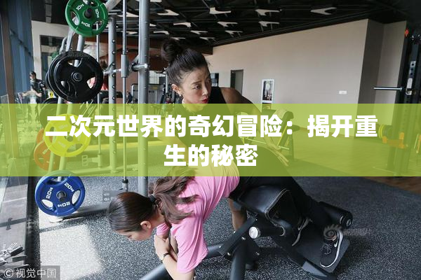 二次元世界的奇幻冒险：揭开重生的秘密