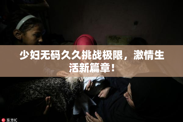 少妇无码久久挑战极限，激情生活新篇章！