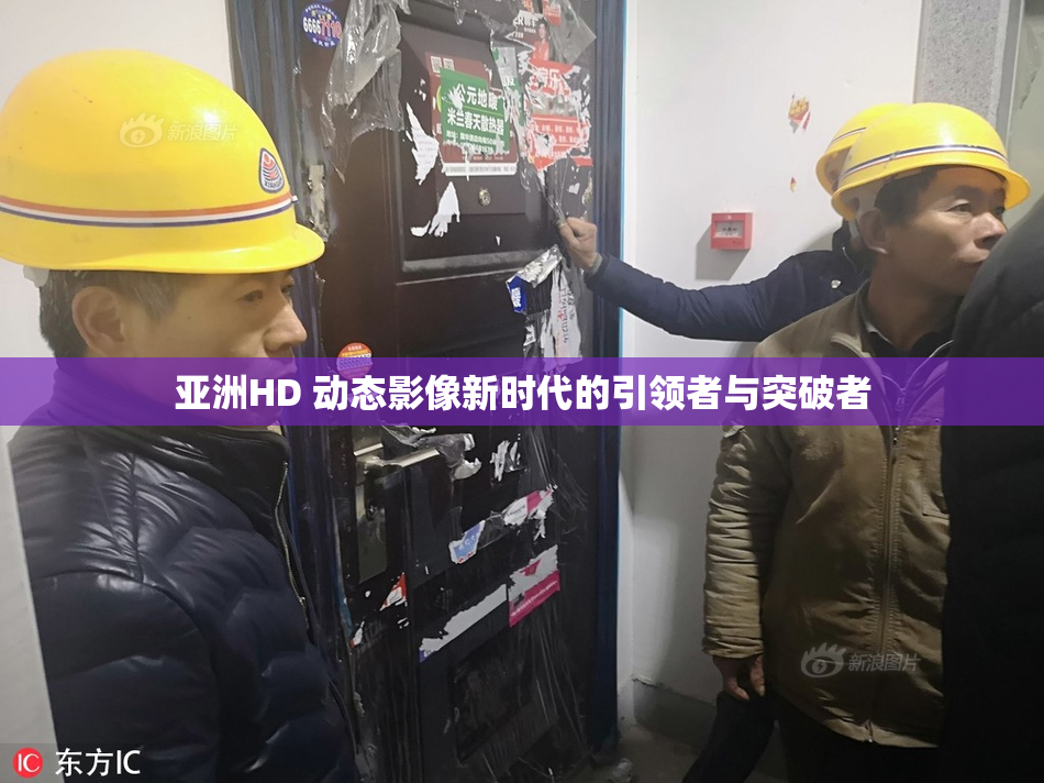 亚洲HD 动态影像新时代的引领者与突破者