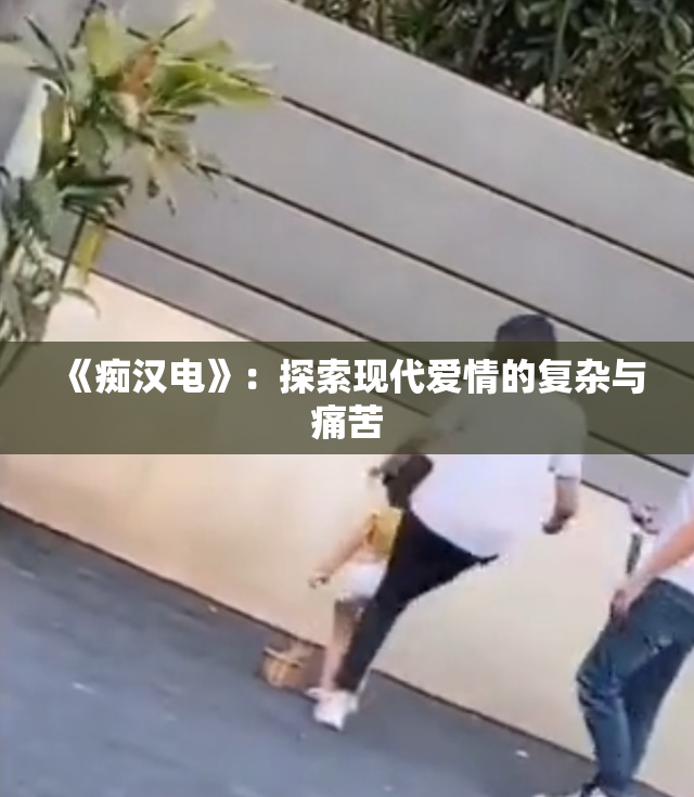 《痴汉电》：探索现代爱情的复杂与痛苦