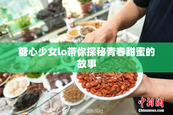 糖心少女lo带你探秘青春甜蜜的故事