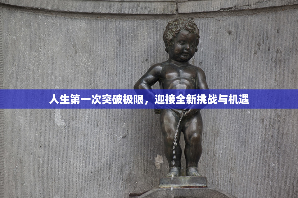 人生第一次突破极限，迎接全新挑战与机遇