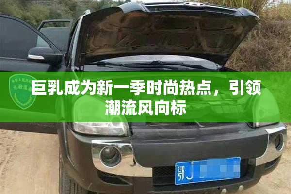 巨乳成为新一季时尚热点，引领潮流风向标