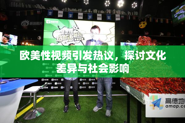 欧美性视频引发热议，探讨文化差异与社会影响
