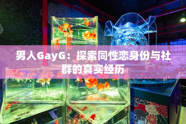 男人GayG：探索同性恋身份与社群的真实经历