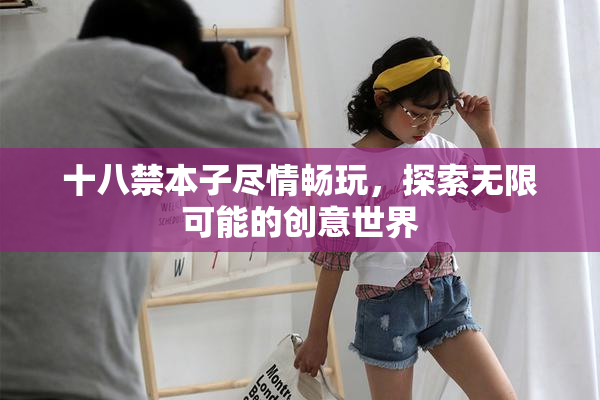 十八禁本子尽情畅玩，探索无限可能的创意世界