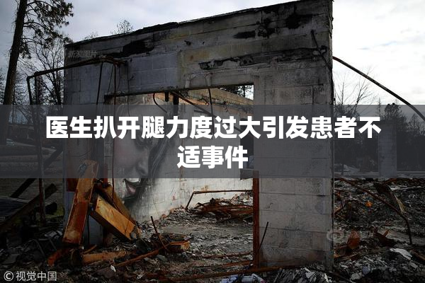 医生扒开腿力度过大引发患者不适事件