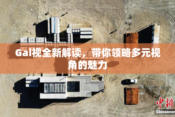 Gai视全新解读，带你领略多元视角的魅力