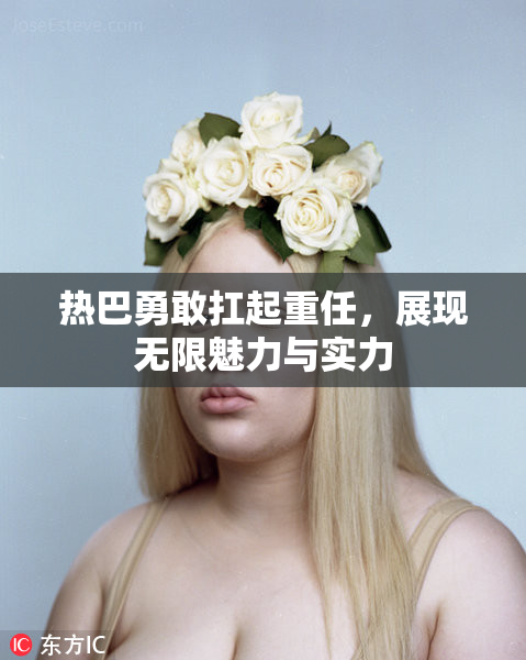 热巴勇敢扛起重任，展现无限魅力与实力