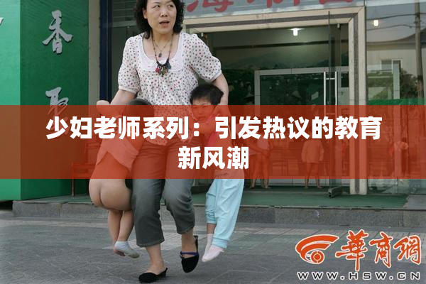 少妇老师系列：引发热议的教育新风潮