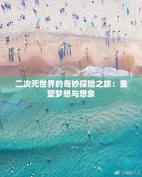 二次元世界的奇妙探险之旅：重塑梦想与想象