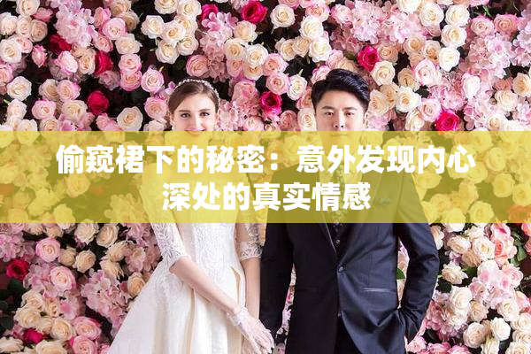 偷窥裙下的秘密：意外发现内心深处的真实情感