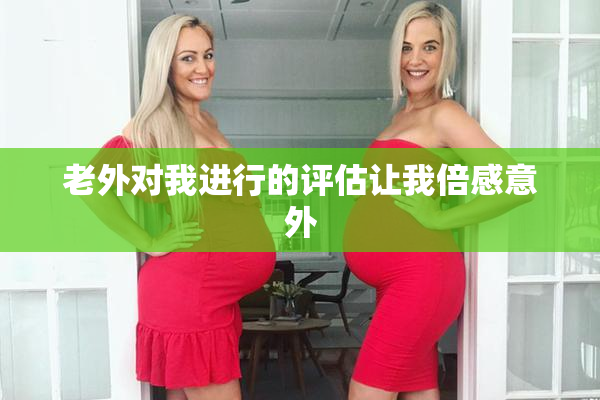 老外对我进行的评估让我倍感意外