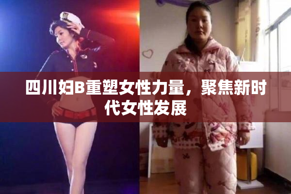 四川妇B重塑女性力量，聚焦新时代女性发展