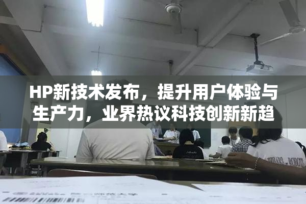 HP新技术发布，提升用户体验与生产力，业界热议科技创新新趋势