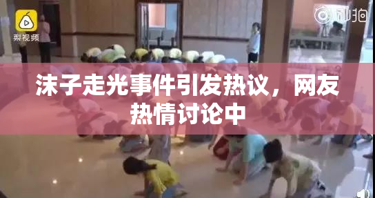 沫子走光事件引发热议，网友热情讨论中