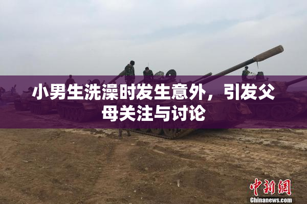 小男生洗澡时发生意外，引发父母关注与讨论