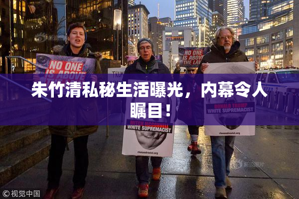 朱竹清私秘生活曝光，内幕令人瞩目！