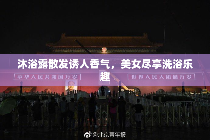 沐浴露散发诱人香气，美女尽享洗浴乐趣