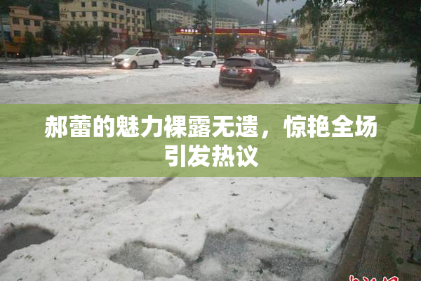 郝蕾的魅力裸露无遗，惊艳全场引发热议