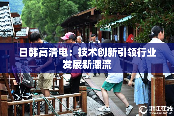 日韩高清电：技术创新引领行业发展新潮流