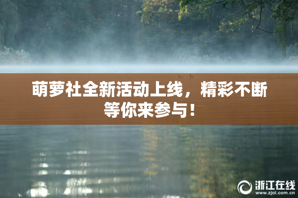 萌萝社全新活动上线，精彩不断等你来参与！