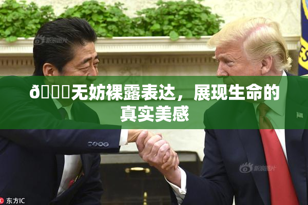 🔞无妨裸露表达，展现生命的真实美感