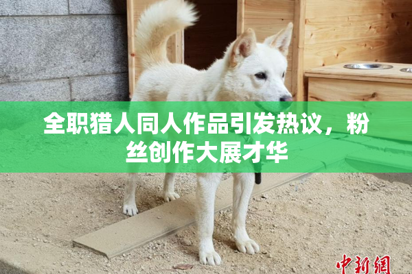 全职猎人同人作品引发热议，粉丝创作大展才华