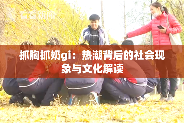 抓胸抓奶gi：热潮背后的社会现象与文化解读