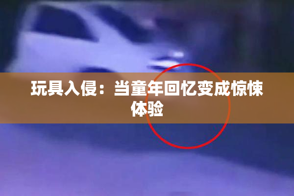 玩具入侵：当童年回忆变成惊悚体验