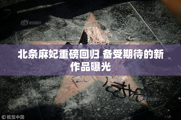 北条麻妃重磅回归 备受期待的新作品曝光
