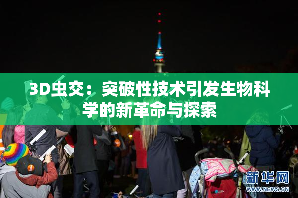 3D虫交：突破性技术引发生物科学的新革命与探索