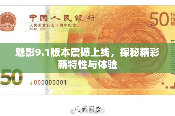 魅影9.1版本震撼上线，探秘精彩新特性与体验