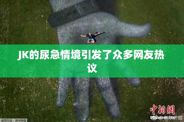 JK的尿急情境引发了众多网友热议