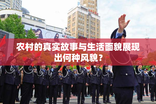 农村的真实故事与生活面貌展现出何种风貌？