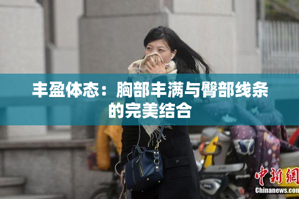 丰盈体态：胸部丰满与臀部线条的完美结合