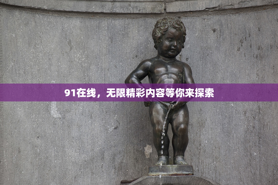 91在线，无限精彩内容等你来探索