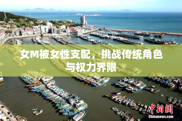 女M被女性支配，挑战传统角色与权力界限