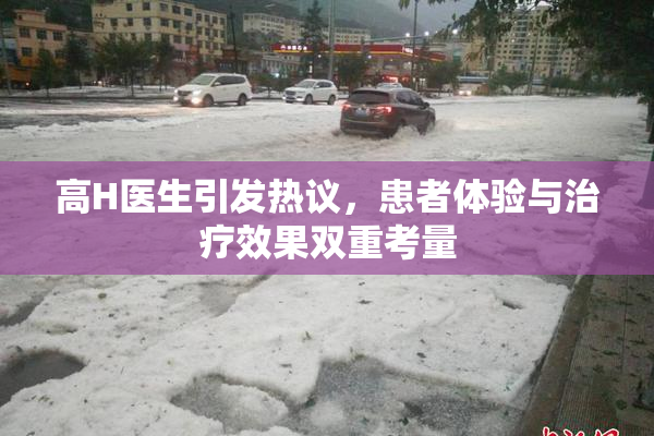 高H医生引发热议，患者体验与治疗效果双重考量