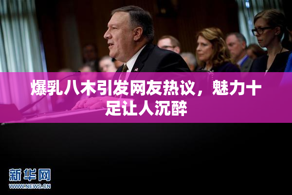 爆乳八木引发网友热议，魅力十足让人沉醉