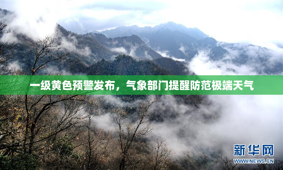 一级黄色预警发布，气象部门提醒防范极端天气