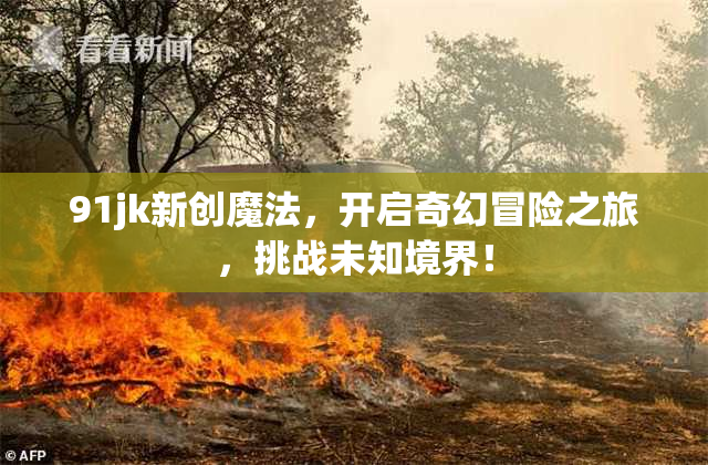 91jk新创魔法，开启奇幻冒险之旅，挑战未知境界！