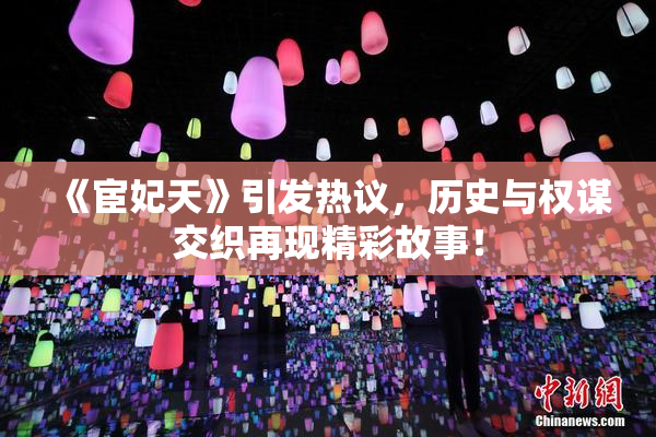 《宦妃天》引发热议，历史与权谋交织再现精彩故事！
