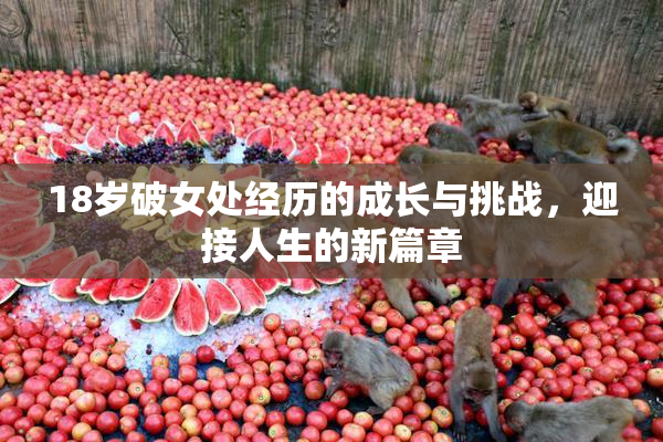 18岁破女处经历的成长与挑战，迎接人生的新篇章