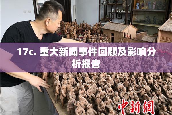 17c. 重大新闻事件回顾及影响分析报告