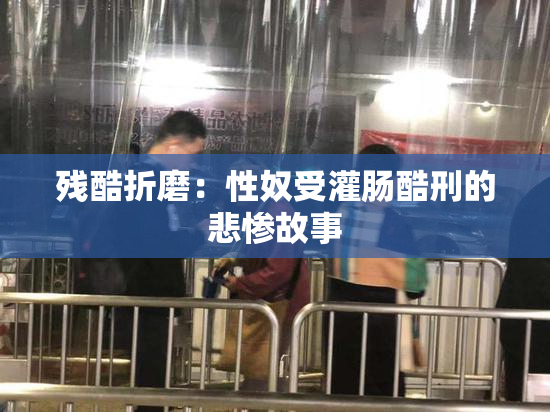残酷折磨：性奴受灌肠酷刑的悲惨故事