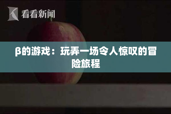 β的游戏：玩弄一场令人惊叹的冒险旅程