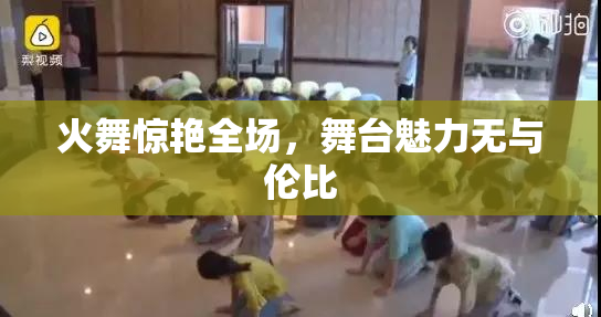 火舞惊艳全场，舞台魅力无与伦比