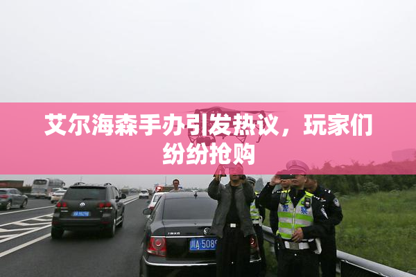艾尔海森手办引发热议，玩家们纷纷抢购