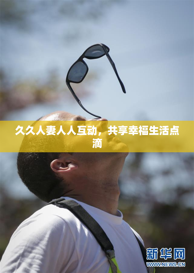 久久人妻人人互动，共享幸福生活点滴